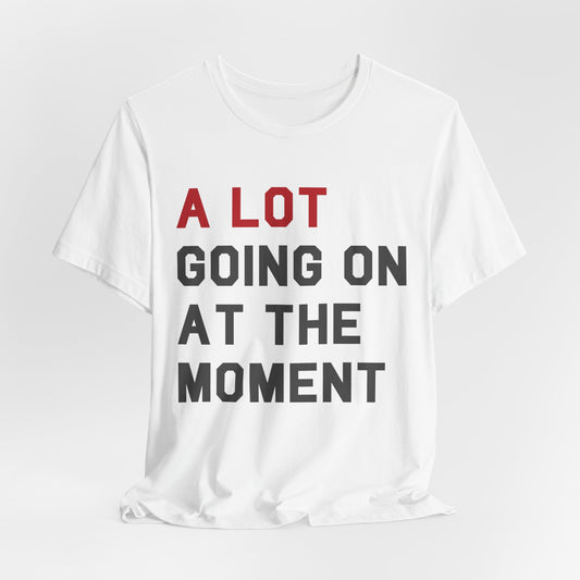 A lot going on at the moment Tshirt