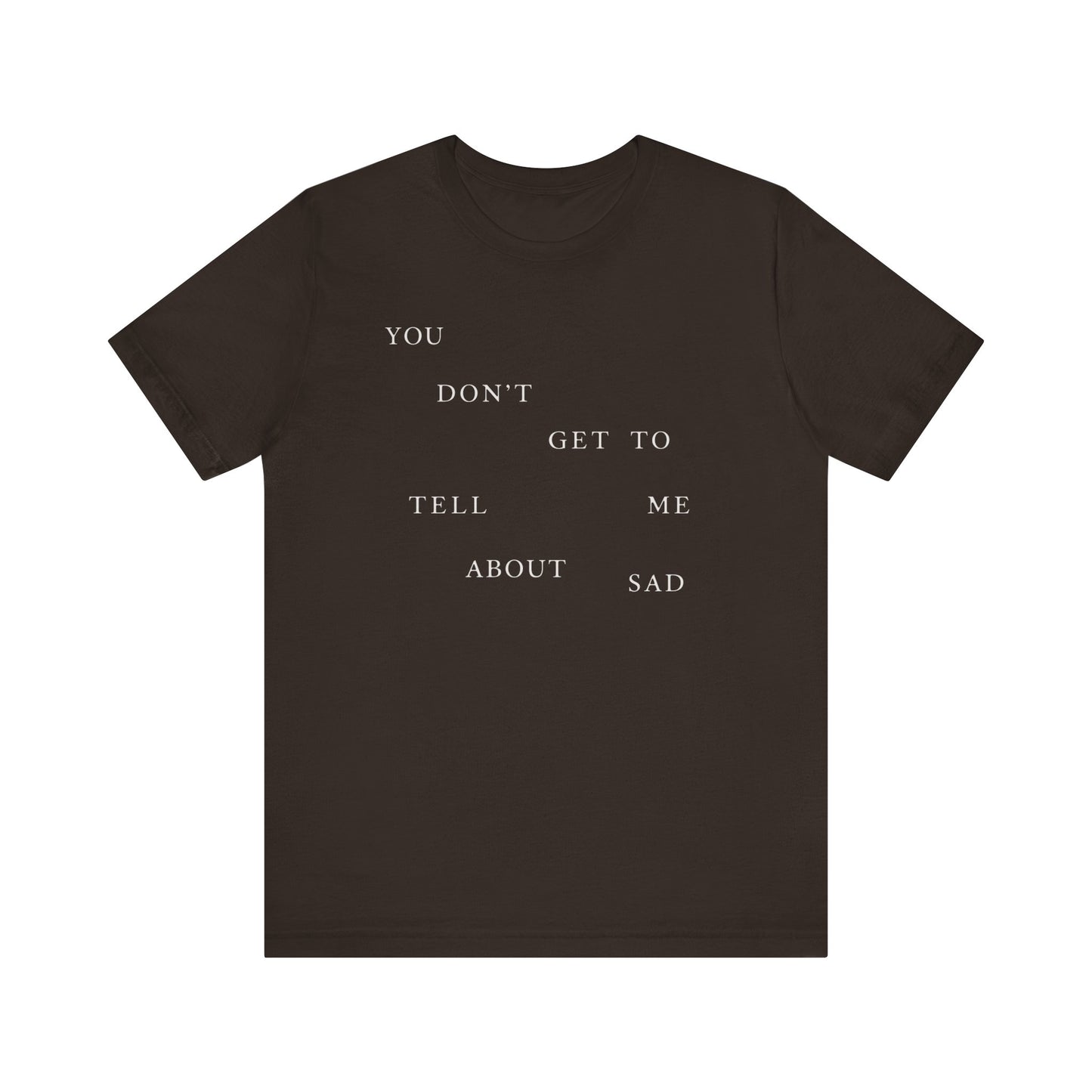 You Don't Get To Tell Me About Sad Tshirt