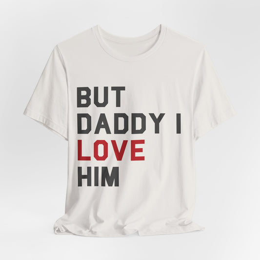 But Daddy I Love Him Tshirt