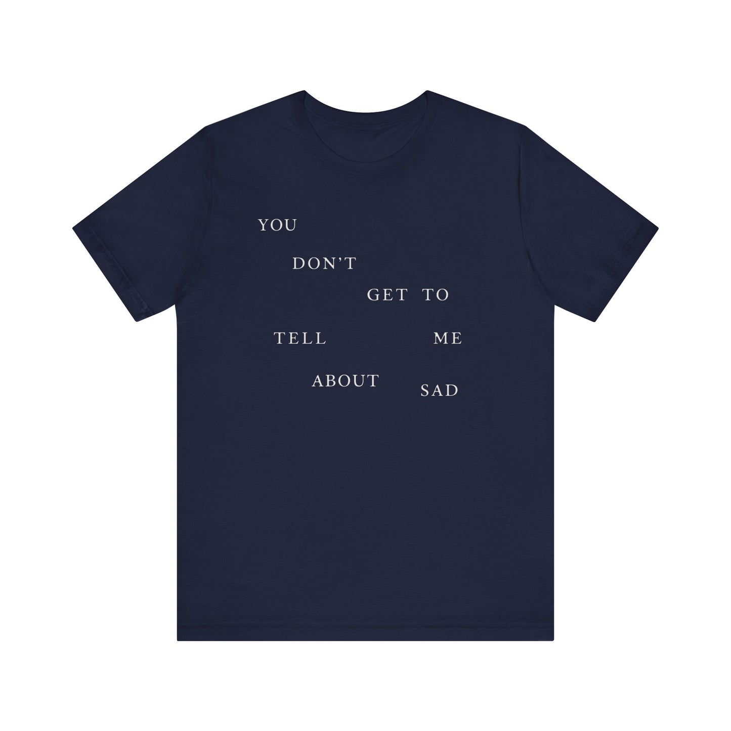 You Don't Get To Tell Me About Sad Tshirt