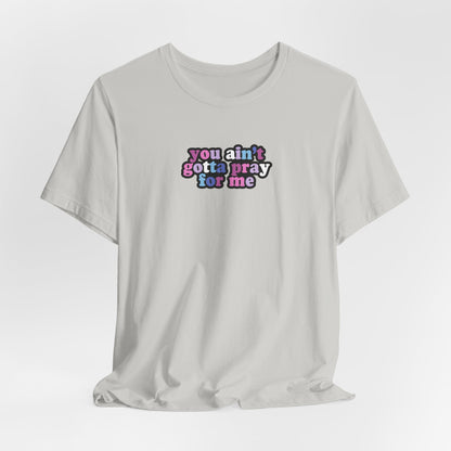 You Ain't Gotta Pray For Me (bi-gender flag on back) Tshirt